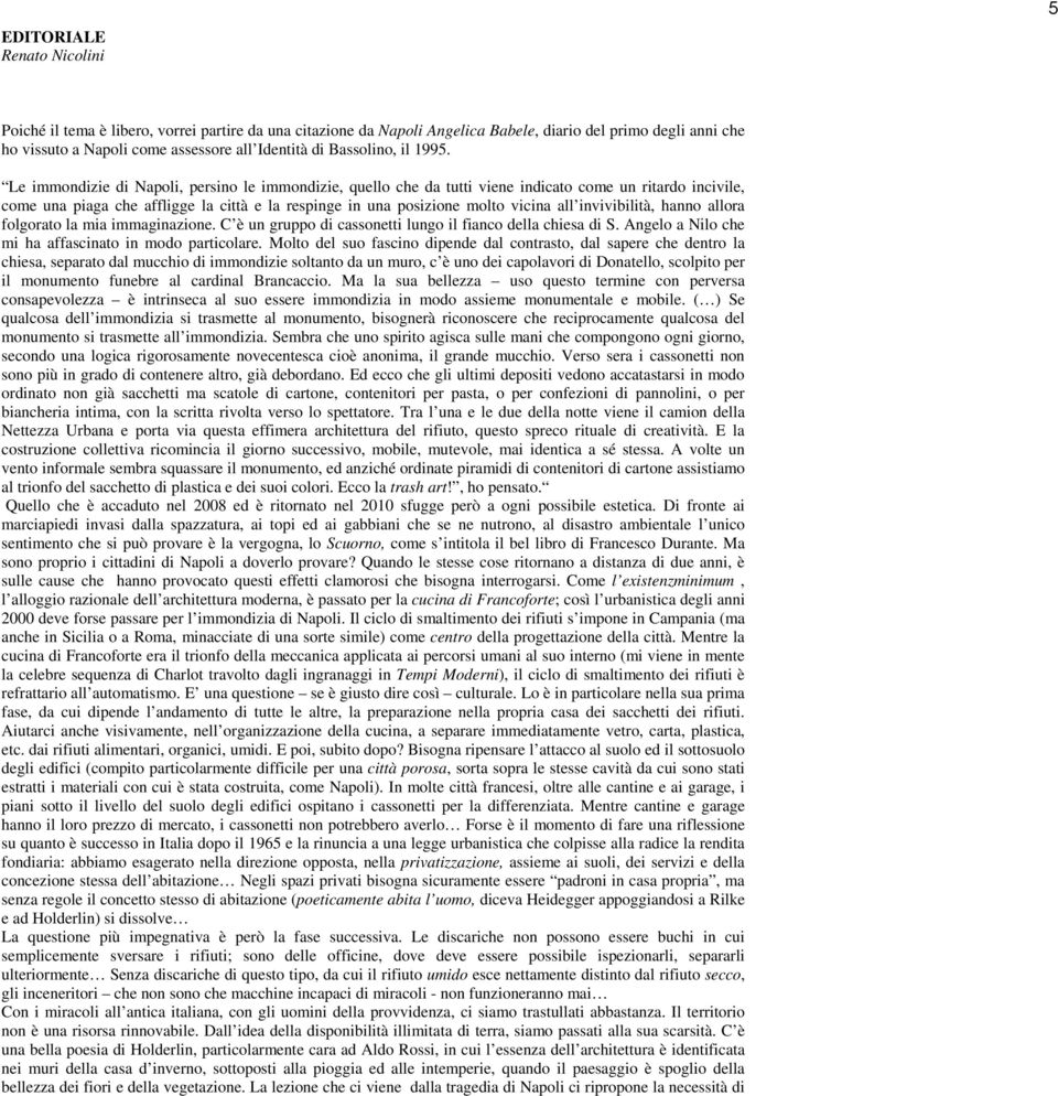 Le immondizie di Napoli, persino le immondizie, quello che da tutti viene indicato come un ritardo incivile, come una piaga che affligge la città e la respinge in una posizione molto vicina all