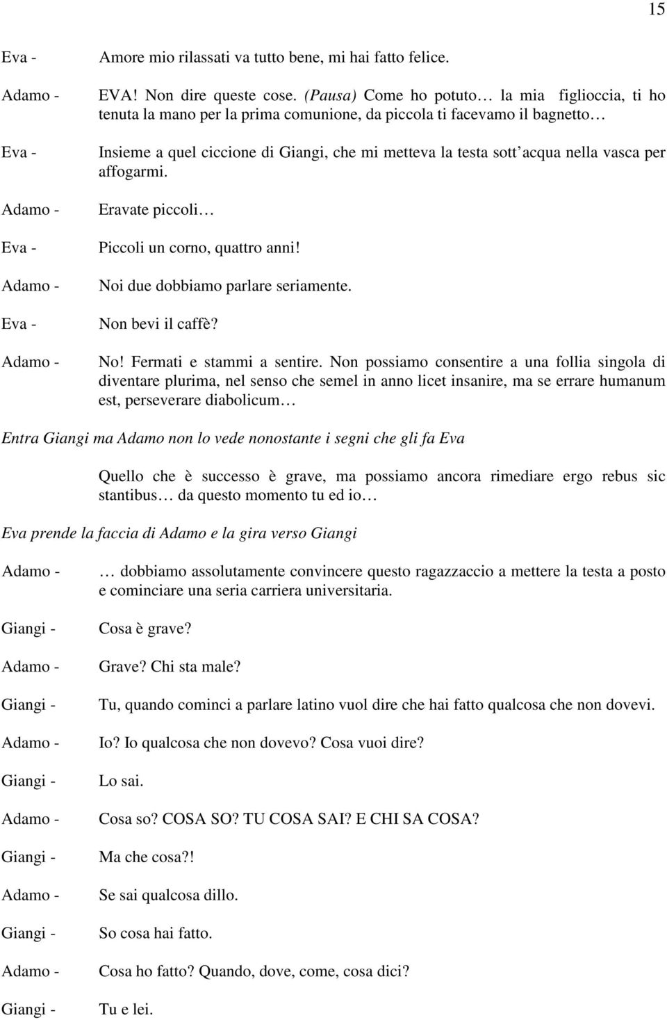 vasca per affogarmi. Eravate piccoli Piccoli un corno, quattro anni! Noi due dobbiamo parlare seriamente. Non bevi il caffè? No! Fermati e stammi a sentire.