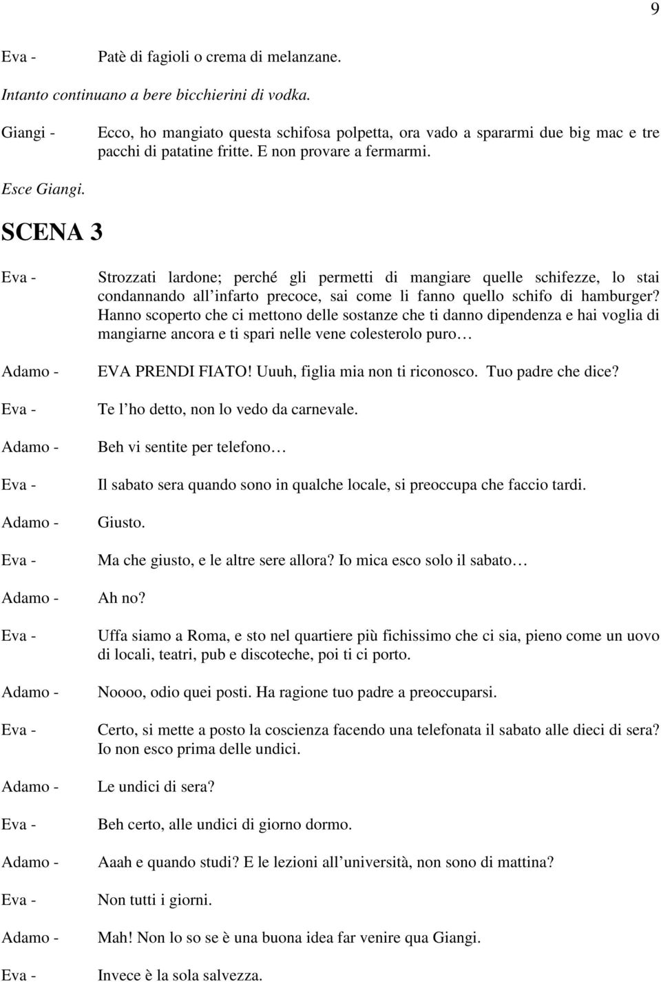 SCENA 3 Strozzati lardone; perché gli permetti di mangiare quelle schifezze, lo stai condannando all infarto precoce, sai come li fanno quello schifo di hamburger?