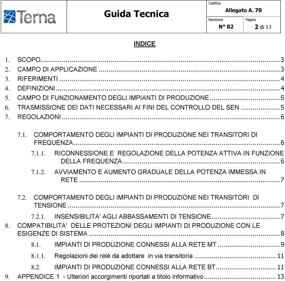 .. 6 7.1.2. AVVIAMENTO E AUMENTO GRADUALE DELLA POTENZA IMMESSA IN RETE... 7 7.2. COMPORTAMENTO DEGLI IMPIANTI DI PRODUZIONE NEI TRANSITORI DI TENSIONE... 7 7.2.1. INSENSIBILITA AGLI ABBASSAMENTI DI TENSIONE.