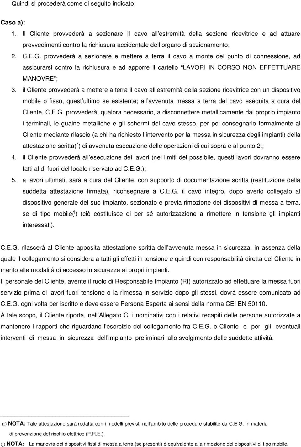 provvederà a sezionare e mettere a terra il cavo a monte del punto di connessione, ad assicurarsi contro la richiusura e ad apporre il cartello LAVORI IN CORSO NON EFFETTUARE MANOVRE ; 3.