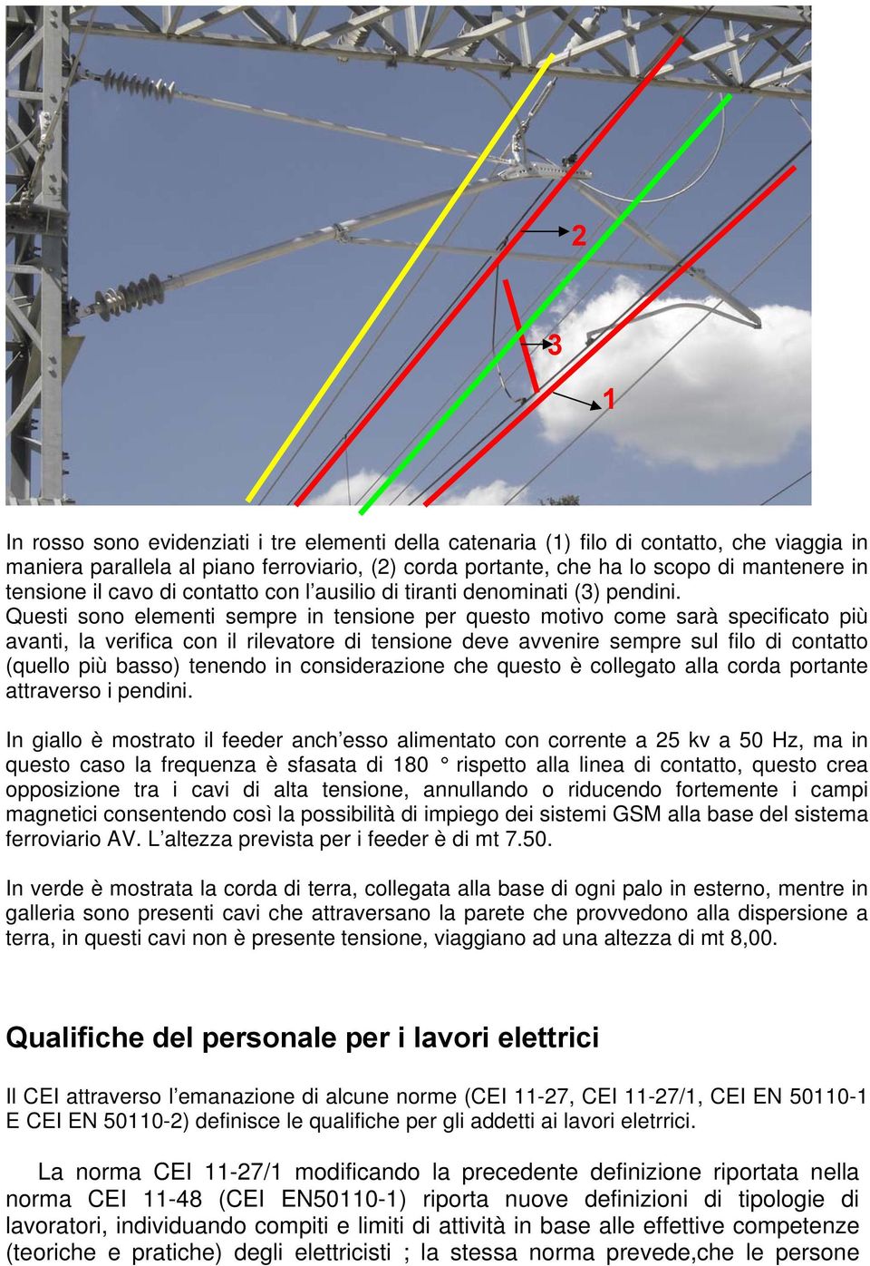 Questi sono elementi sempre in tensione per questo motivo come sarà specificato più avanti, la verifica con il rilevatore di tensione deve avvenire sempre sul filo di contatto (quello più basso)