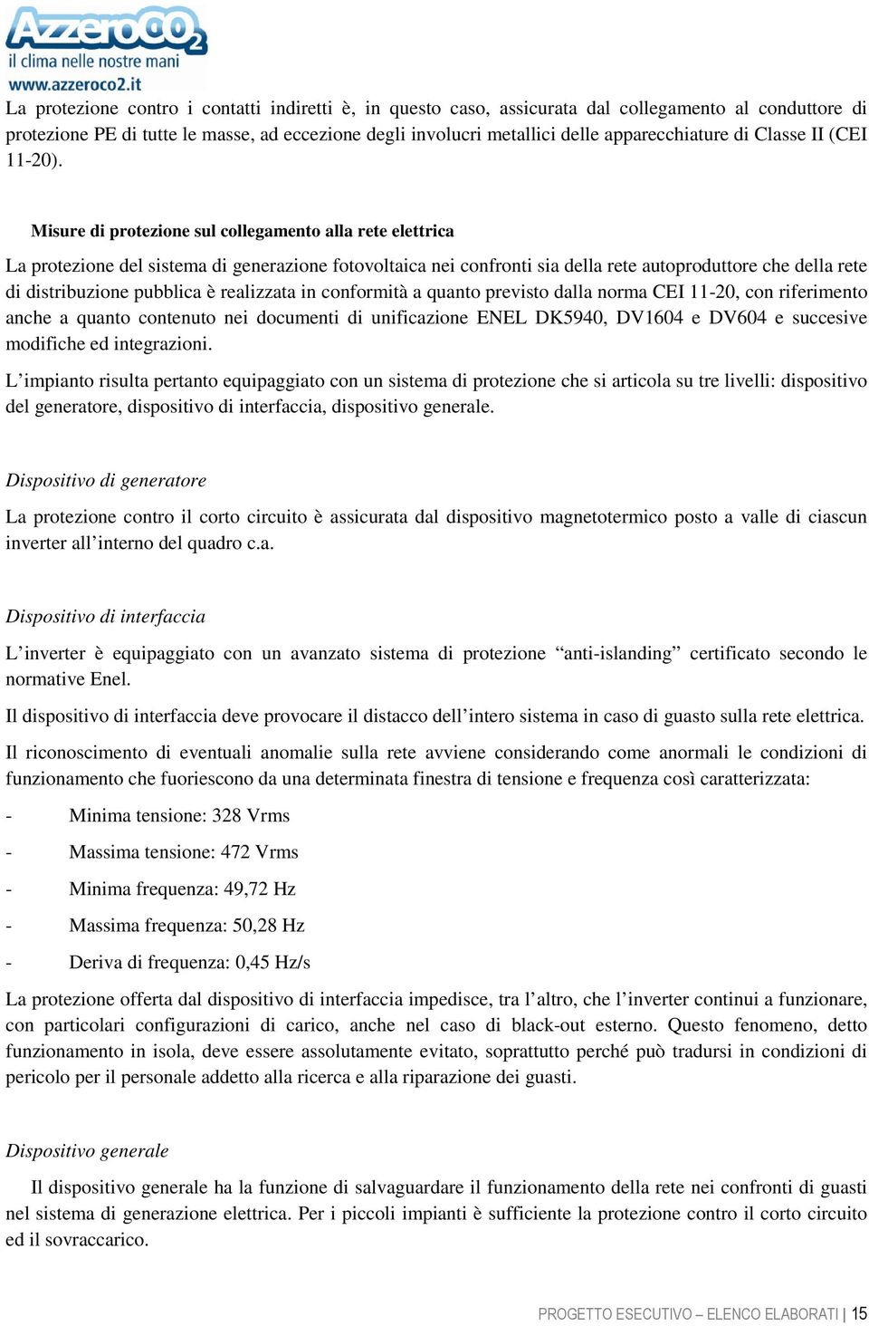 Misure di protezione sul collegamento alla rete elettrica La protezione del sistema di generazione fotovoltaica nei confronti sia della rete autoproduttore che della rete di distribuzione pubblica è