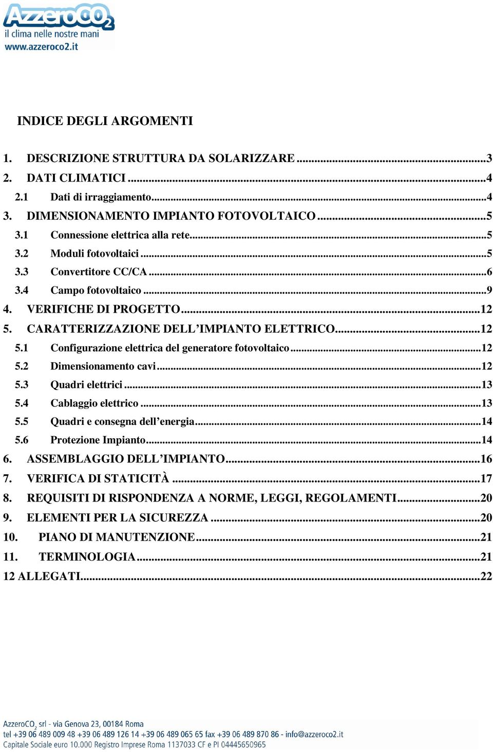 ..12 5.2 Dimensionamento cavi...12 5.3 Quadri elettrici...13 5.4 Cablaggio elettrico...13 5.5 Quadri e consegna dell energia...14 5.6 Protezione Impianto...14 6. ASSEMBLAGGIO DELL IMPIANTO...16 7.