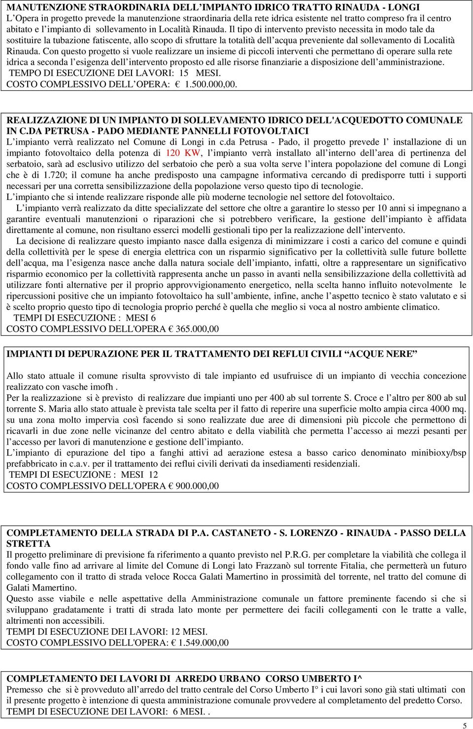 Il tipo di intervento previsto necessita in modo tale da sostituire la tubazione fatiscente, allo scopo di sfruttare la totalità dell acqua preveniente dal sollevamento di Località Rinauda.