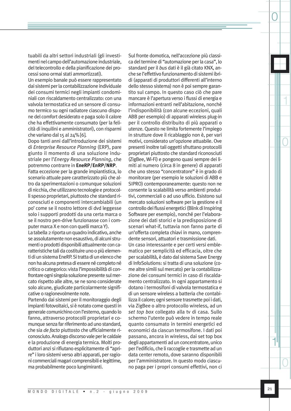 termostatica ed un sensore di consumo termico su ogni radiatore ciascuno dispone del comfort desiderato e paga solo il calore che ha effettivamente consumato (per la felicità di inquilini e