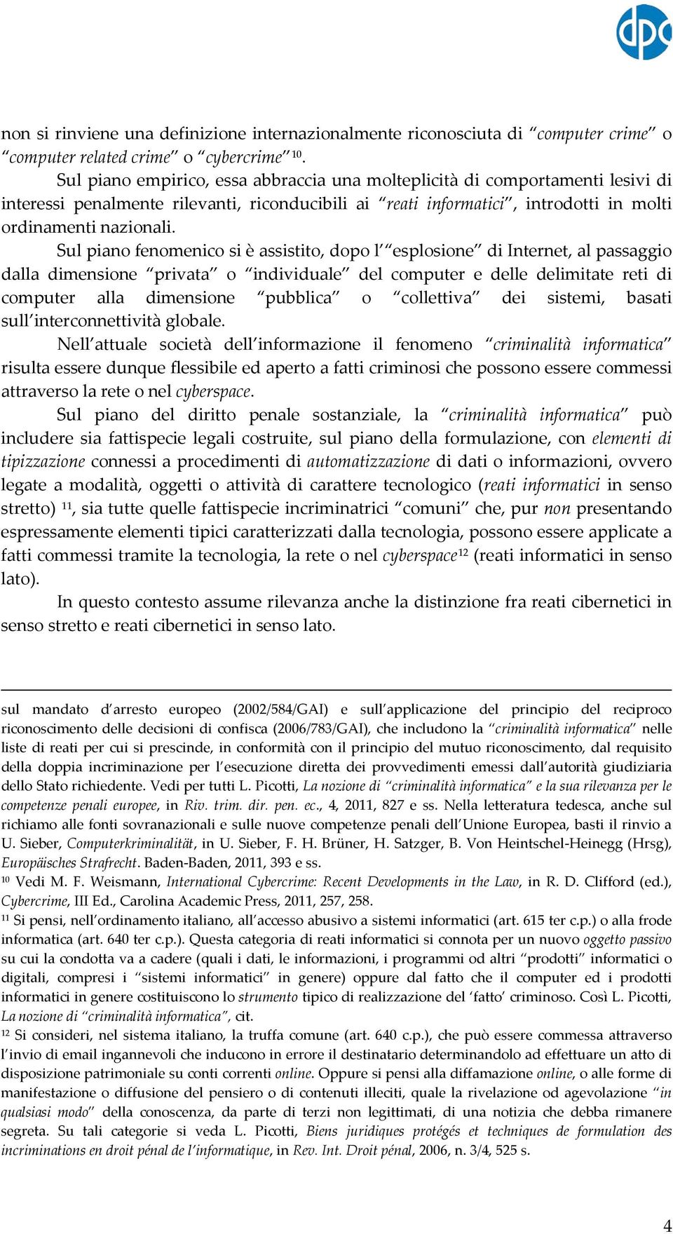 Sul piano fenomenico si è assistito, dopo l esplosione di Internet, al passaggio dalla dimensione privata o individuale del computer e delle delimitate reti di computer alla dimensione pubblica o