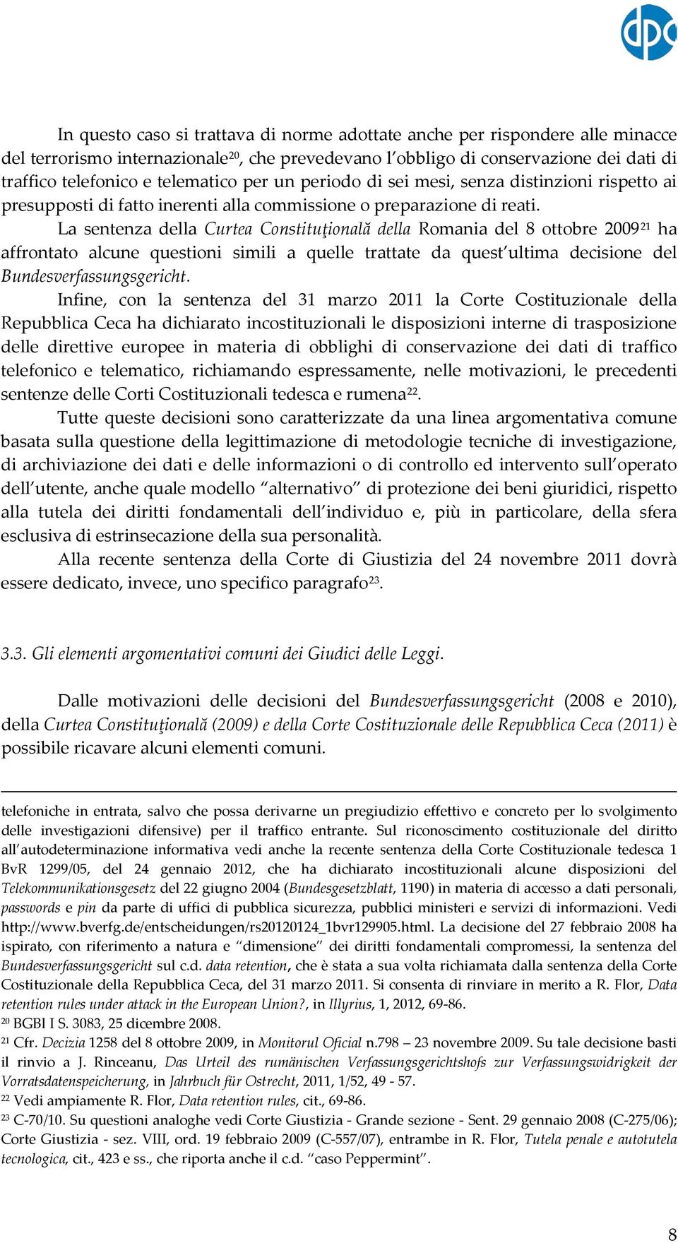 La sentenza della Curtea Constituţională della Romania del 8 ottobre 2009 21 ha affrontato alcune questioni simili a quelle trattate da quest ultima decisione del Bundesverfassungsgericht.