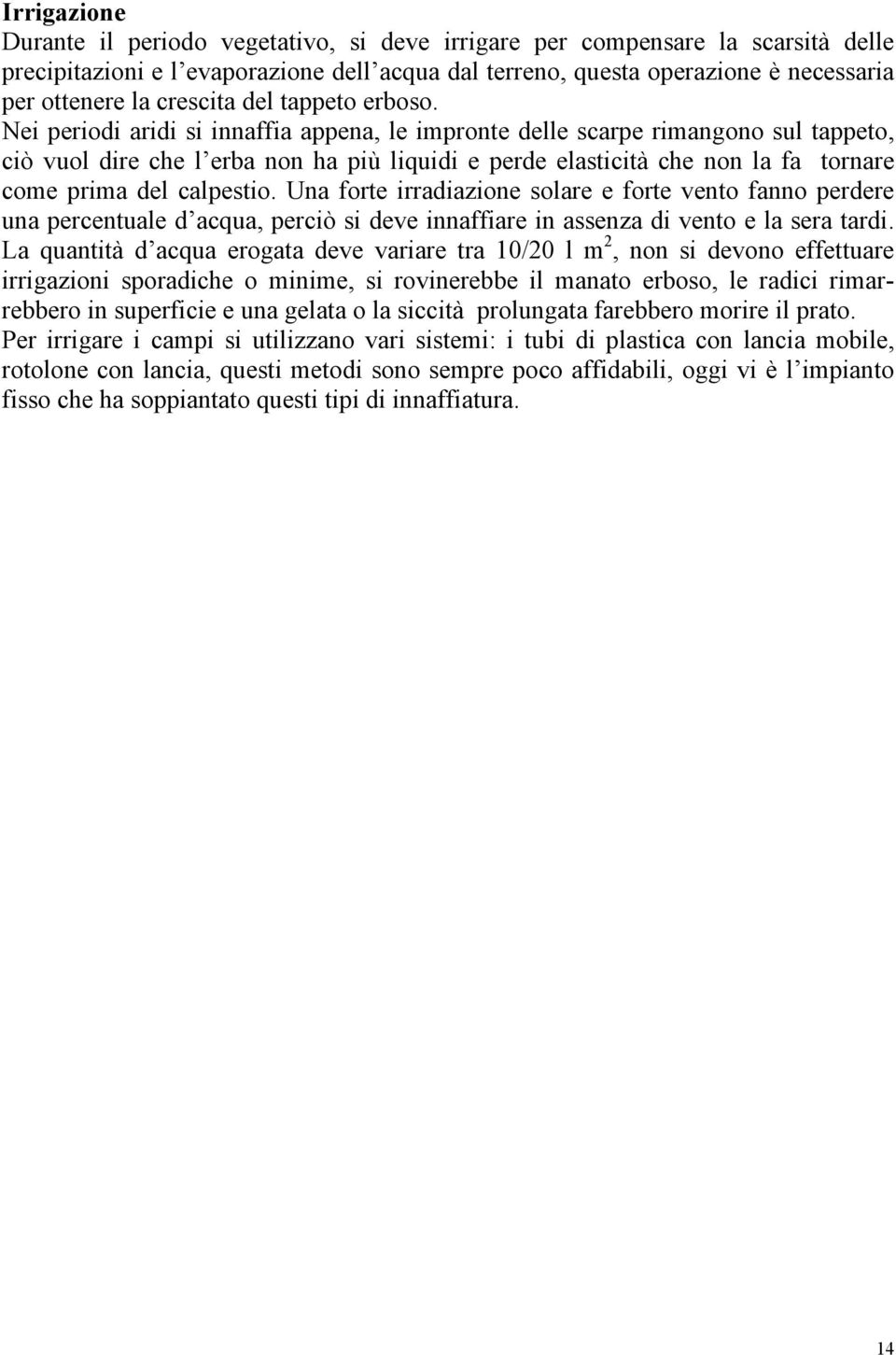 Nei periodi aridi si innaffia appena, le impronte delle scarpe rimangono sul tappeto, ciò vuol dire che l erba non ha più liquidi e perde elasticità che non la fa tornare come prima del calpestio.