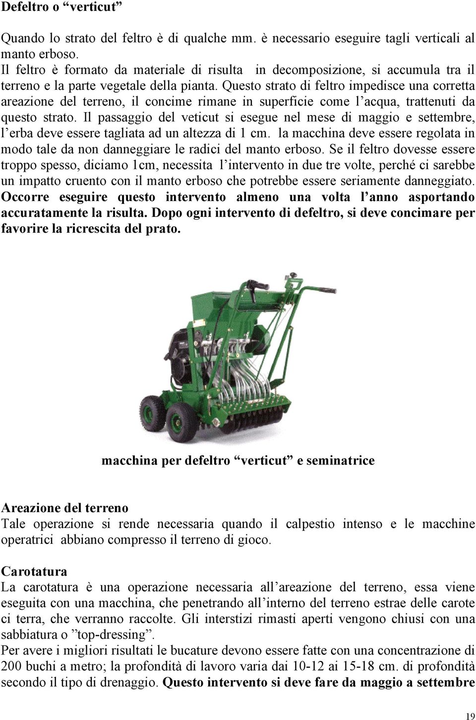 Questo strato di feltro impedisce una corretta areazione del terreno, il concime rimane in superficie come l acqua, trattenuti da questo strato.