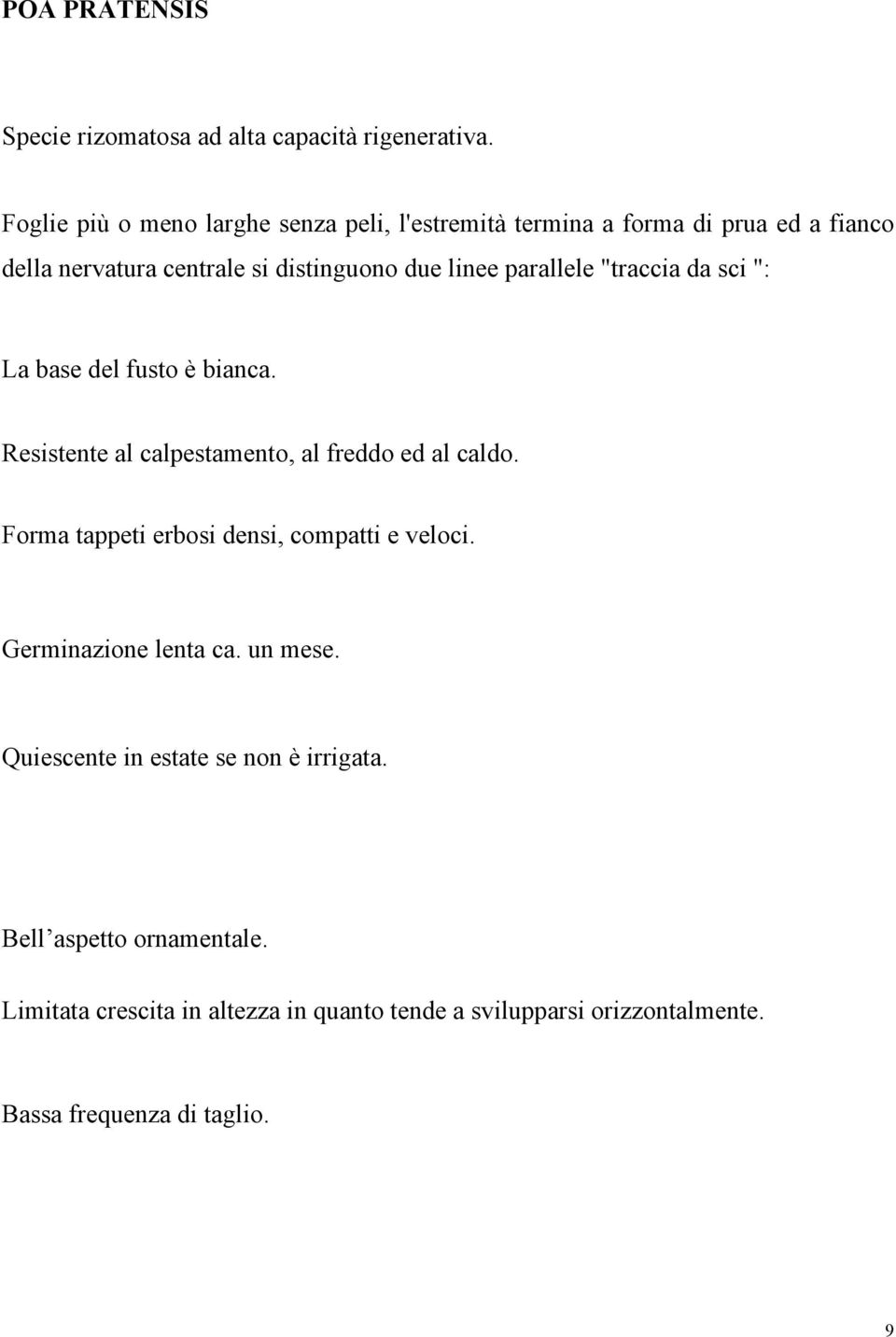 parallele "traccia da sci ": La base del fusto è bianca. Resistente al calpestamento, al freddo ed al caldo.