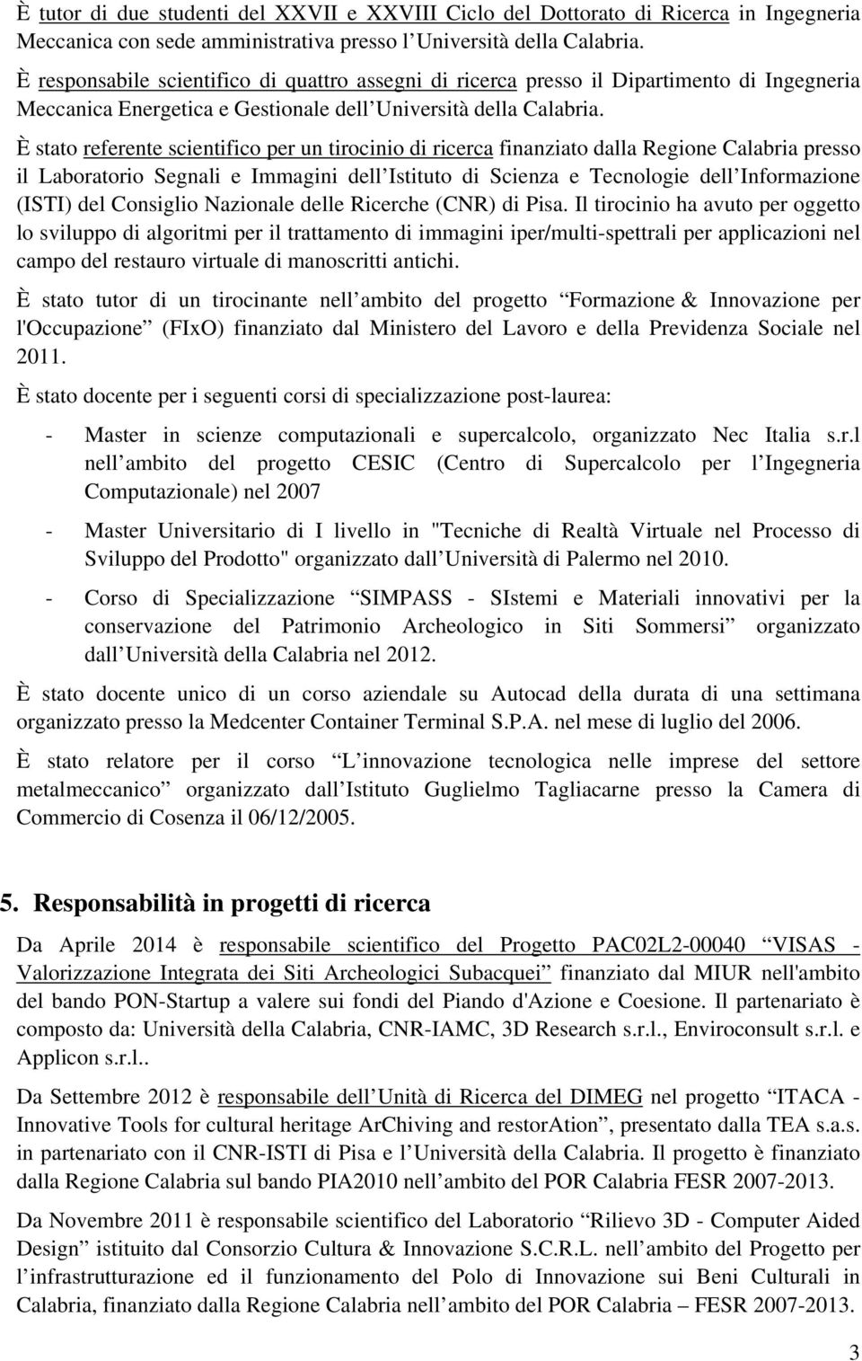 È stato referente scientifico per un tirocinio di ricerca finanziato dalla Regione Calabria presso il Laboratorio Segnali e Immagini dell Istituto di Scienza e Tecnologie dell Informazione (ISTI) del