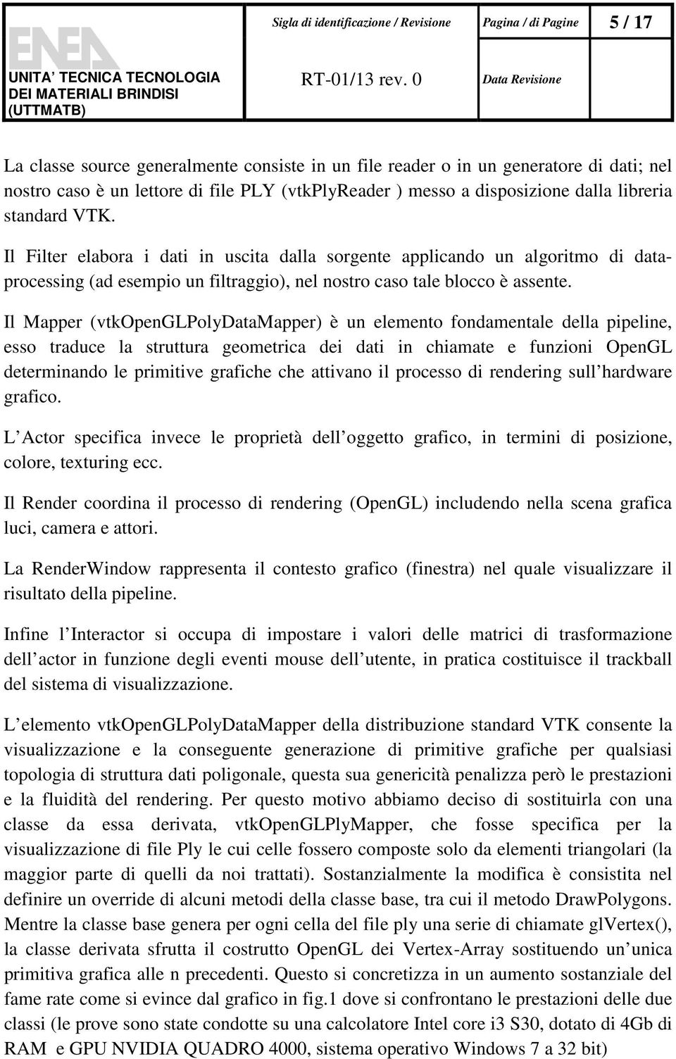 Il Filter elabora i dati in uscita dalla sorgente applicando un algoritmo di dataprocessing (ad esempio un filtraggio), nel nostro caso tale blocco è assente.