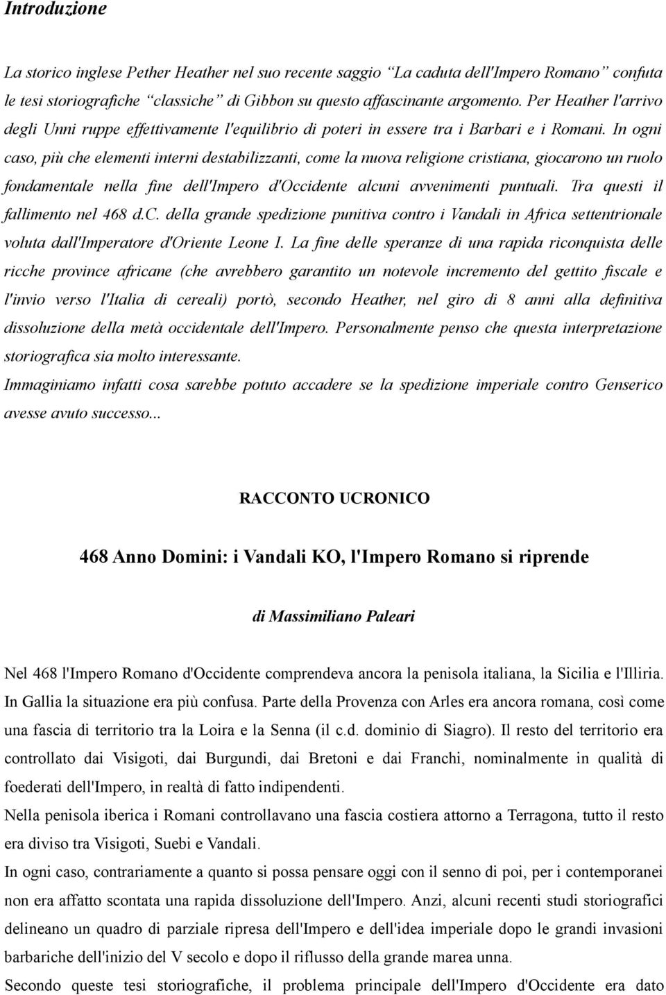 In ogni caso, più che elementi interni destabilizzanti, come la nuova religione cristiana, giocarono un ruolo fondamentale nella fine dell'impero d'occidente alcuni avvenimenti puntuali.