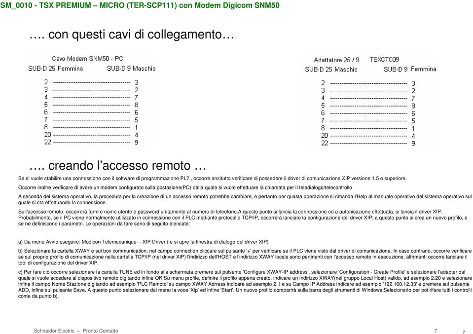 Occorre inoltre verificare di avere un modem configurato sulla postazione(pc) dalla quale si vuole effettuare la chiamata per il teledialogo/telecontrollo A seconda del sistema operativo, la