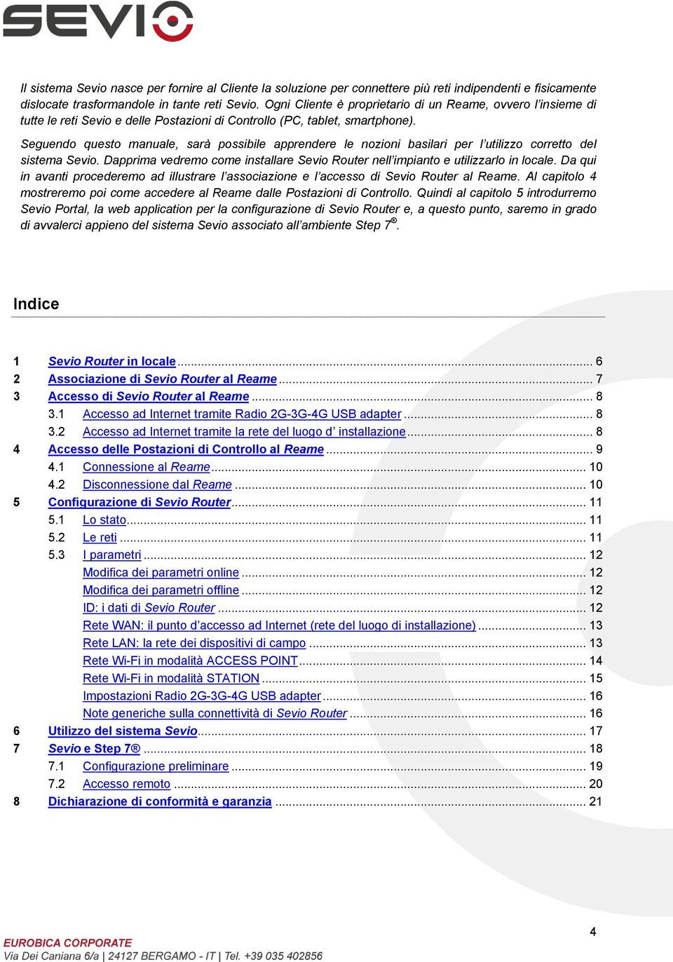 Seguendo questo manuale, sarà possibile apprendere le nozioni basilari per l utilizzo corretto del sistema Sevio. Dapprima vedremo come installare Sevio Router nell impianto e utilizzarlo in locale.