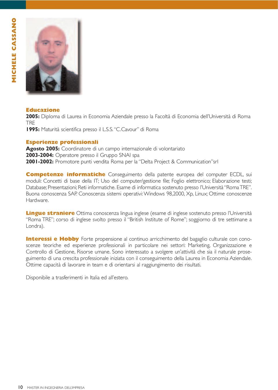 Cavour di Roma Agosto 2005: Coordinatore di un campo internazionale di volontariato 2003-2004: Operatore presso il Gruppo SNAI spa 2001-2002: Promotore punti vendita Roma per la Delta Project &