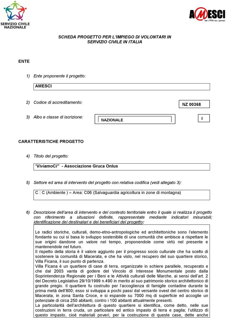 C06 (Salvaguardia agricoltura in zone di montagna) 6) Descrizione dell area di intervento e del contesto territoriale entro il quale si realizza il progetto con riferimento a situazioni definite,