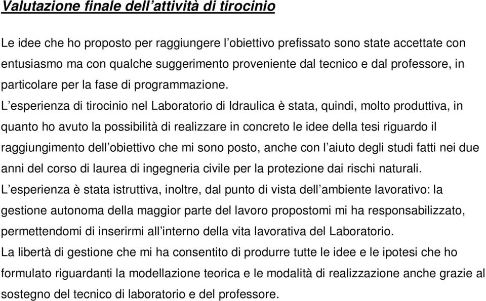 L esperienza di tirocinio nel Laboratorio di Idraulica è stata, quindi, molto produttiva, in quanto ho avuto la possibilità di realizzare in concreto le idee della tesi riguardo il raggiungimento