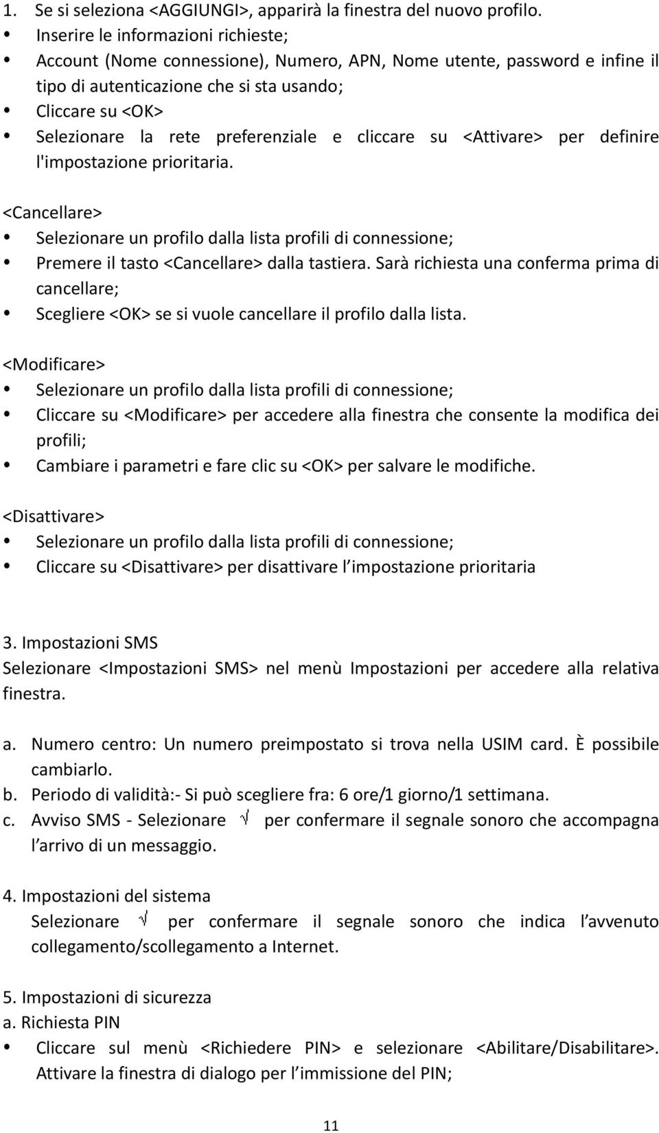 preferenziale e cliccare su <Attivare> per definire l'impostazione prioritaria. <Cancellare> Selezionare un profilo dalla lista profili di connessione; Premere il tasto <Cancellare> dalla tastiera.