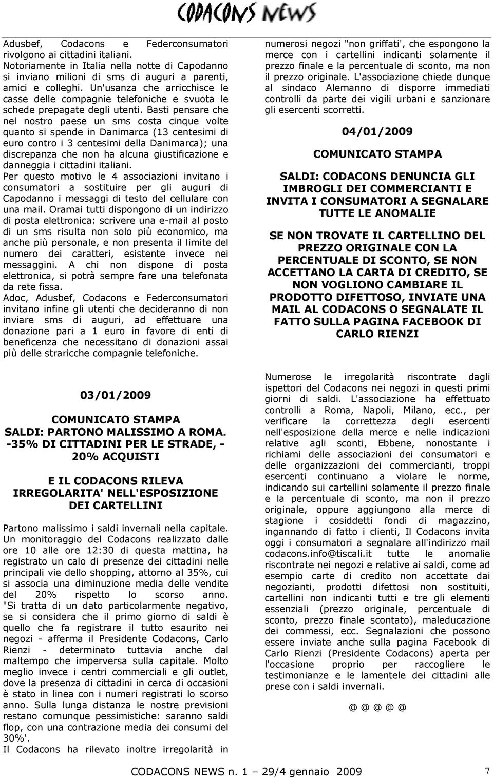 Basti pensare che nel nostro paese un sms costa cinque volte quanto si spende in Danimarca (13 centesimi di euro contro i 3 centesimi della Danimarca); una discrepanza che non ha alcuna