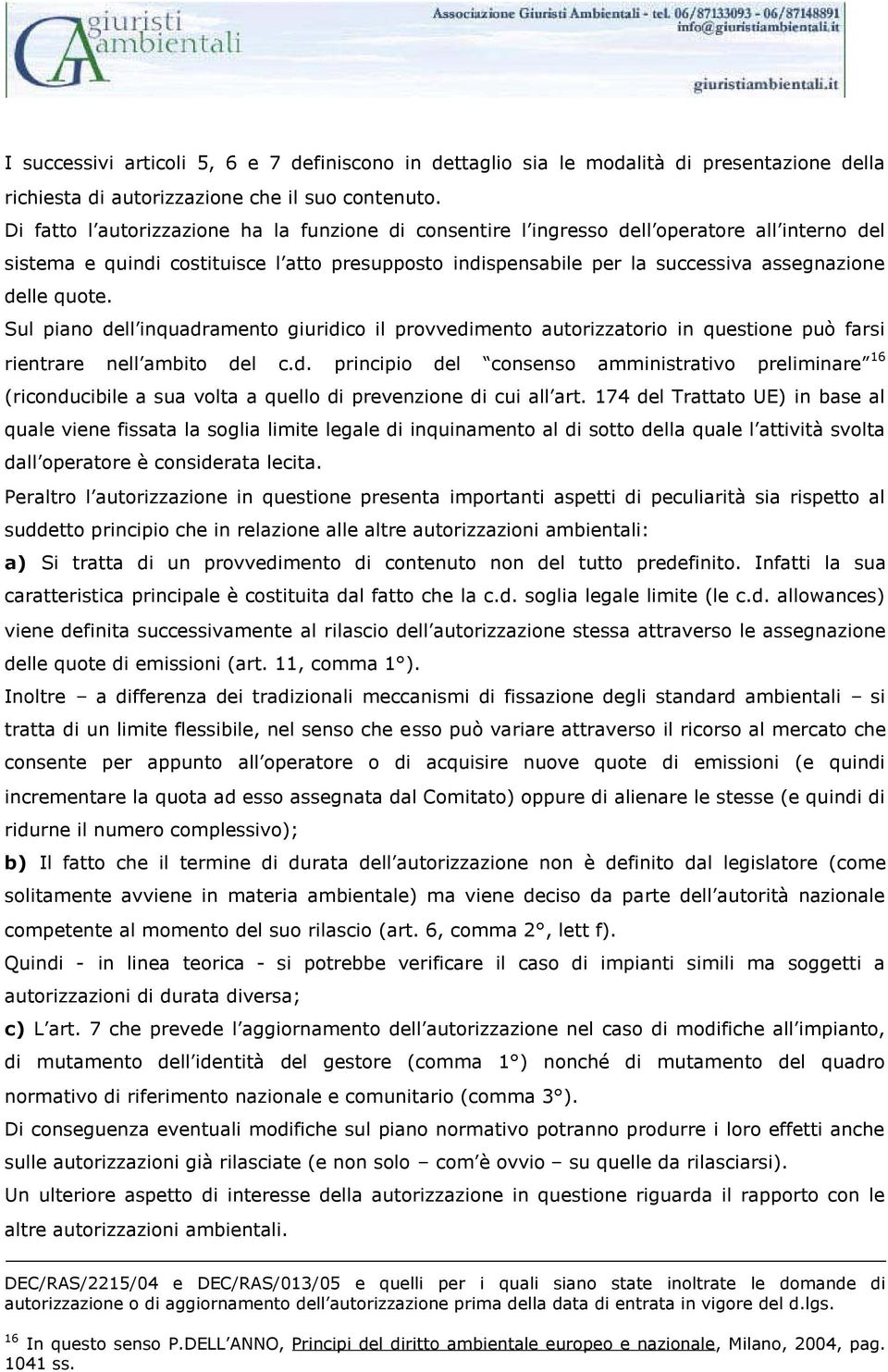 quote. Sul piano dell inquadramento giuridico il provvedimento autorizzatorio in questione può farsi rientrare nell ambito del c.d. principio del consenso amministrativo preliminare 16 (riconducibile a sua volta a quello di prevenzione di cui all art.