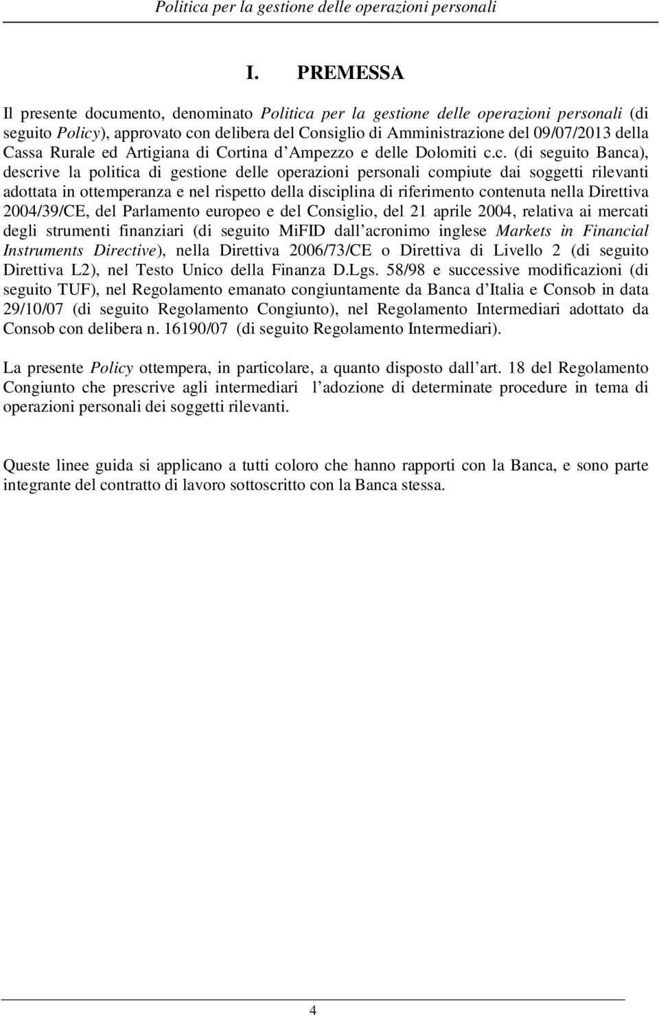 c. (di seguito Banca), descrive la politica di gestione delle operazioni personali compiute dai soggetti rilevanti adottata in ottemperanza e nel rispetto della disciplina di riferimento contenuta