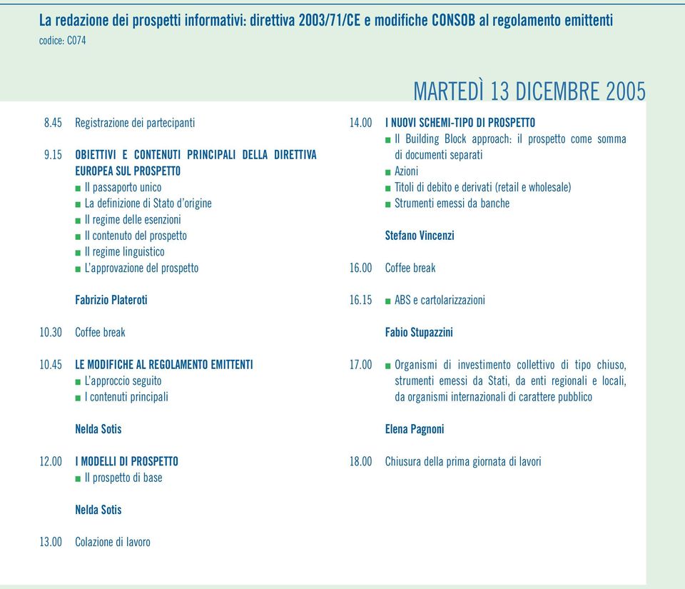 linguistico L approvazione del prospetto Fabrizio Plateroti 10.30 Coffee break 10.45 LE MODIFICHE AL REGOLAMENTO EMITTENTI L approccio seguito I contenuti principali Nelda Sotis 12.