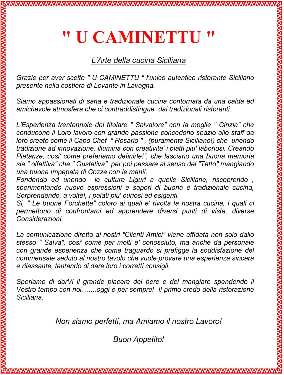 L'Esperienza trentennale del titolare " Salvatore" con la moglie " Cinzia" che conducono il Loro lavoro con grande passione concedono spazio allo staff da loro creato come il Capo Chef " Rosario ",