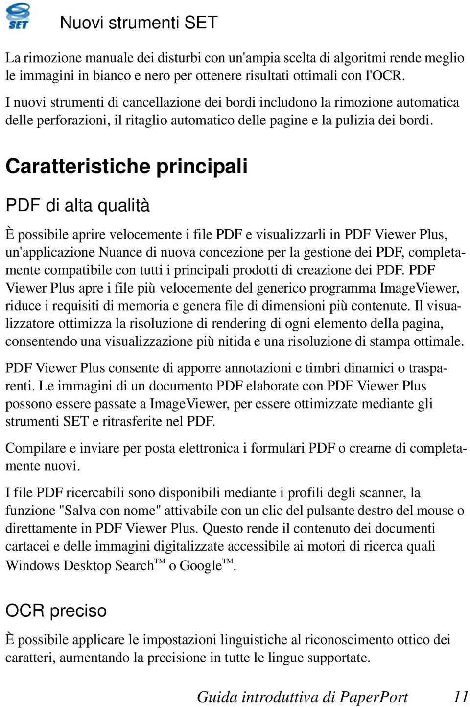 Caratteristiche principali PDF di alta qualità È possibile aprire velocemente i file PDF e visualizzarli in PDF Viewer Plus, un'applicazione Nuance di nuova concezione per la gestione dei PDF,