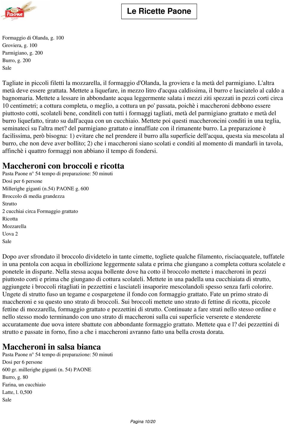 Mettete a lessare in abbondante acqua leggermente salata i mezzi ziti spezzati in pezzi corti circa 10 centimetri; a cottura completa, o meglio, a cottura un po' passata, poichè i maccheroni debbono