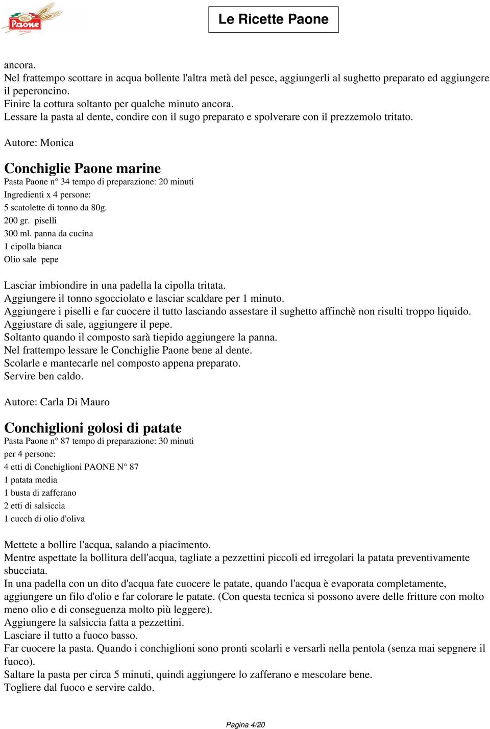 Autore: Monica Conchiglie Paone marine Pasta Paone n 34 tempo di preparazione: 20 minuti Ingredienti x 4 persone: 5 scatolette di tonno da 80g. 200 gr. piselli 300 ml.