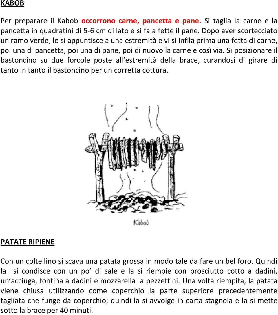 Si posizionare il bastoncino su due forcole poste all estremità della brace, curandosi di girare di tanto in tanto il bastoncino per un corretta cottura.