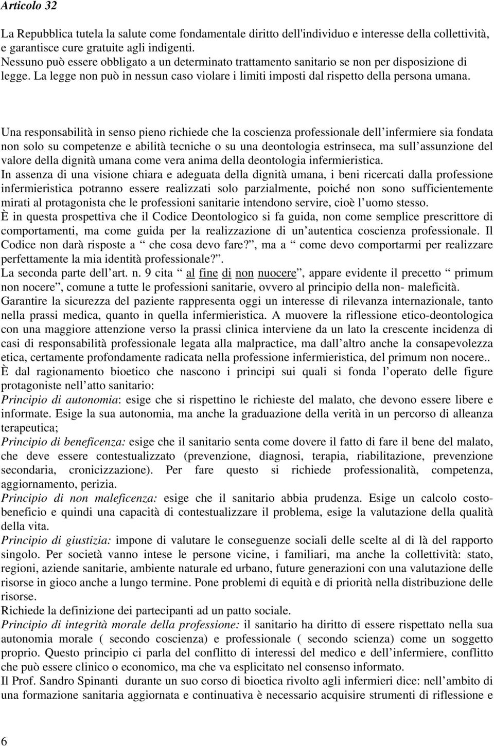 Una responsabilità in senso pieno richiede che la coscienza professionale dell infermiere sia fondata non solo su competenze e abilità tecniche o su una deontologia estrinseca, ma sull assunzione del