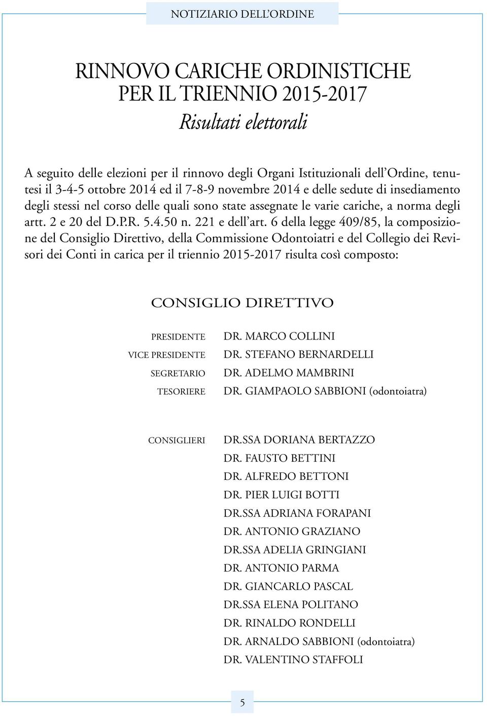 6 della legge 409/85, la composizione del Consiglio Direttivo, della Commissione Odontoiatri e del Collegio dei Revisori dei Conti in carica per il triennio 2015-2017 risulta così composto: CONSIGLIO