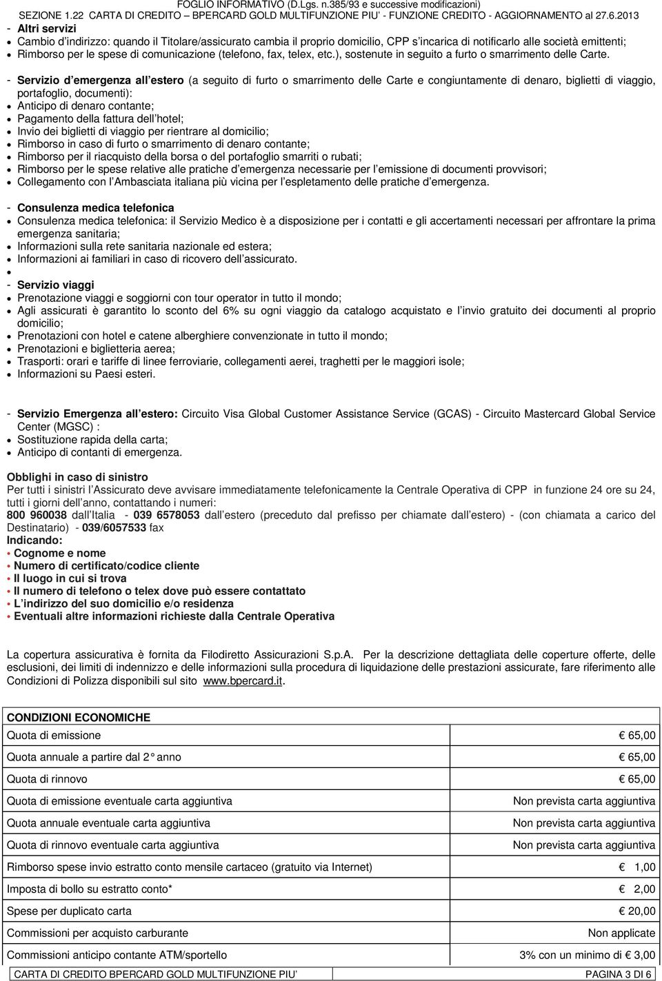 - Servizio d emergenza all estero (a seguito di furto o smarrimento delle Carte e congiuntamente di denaro, biglietti di viaggio, portafoglio, documenti): Anticipo di denaro contante; Pagamento della