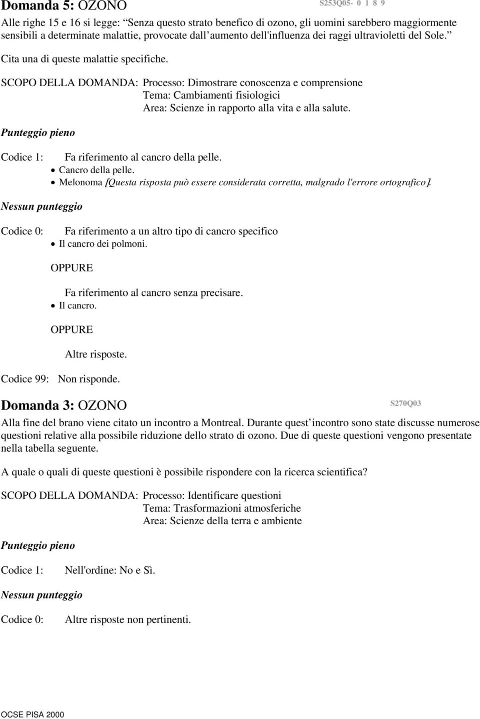 SCOPO DELLA DOMANDA: Processo: Dimostrare conoscenza e comprensione Tema: Cambiamenti fisiologici Area: Scienze in rapporto alla vita e alla salute. Codice 1: Fa riferimento al cancro della pelle.