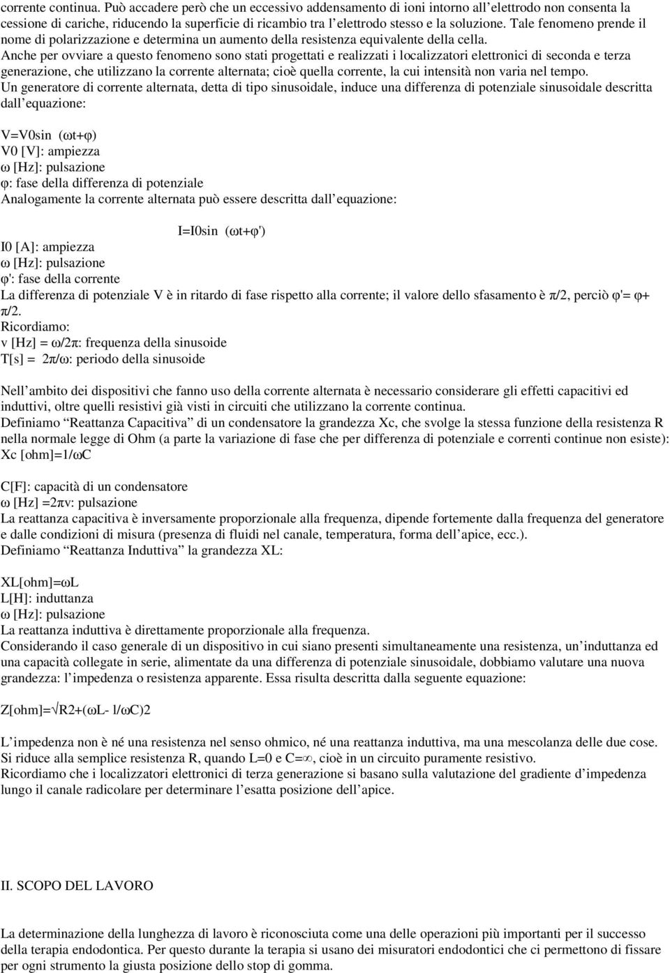 Tale fenomeno prende il nome di polarizzazione e determina un aumento della resistenza equivalente della cella.