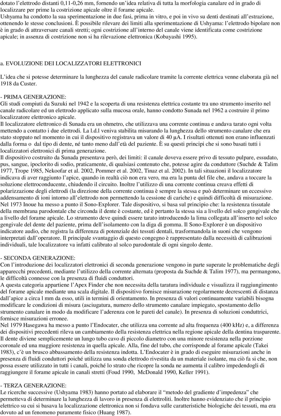 È possibile rilevare dei limiti alla sperimentazione di Ushyama: l elettrodo bipolare non è in grado di attraversare canali stretti; ogni costrizione all interno del canale viene identificata come