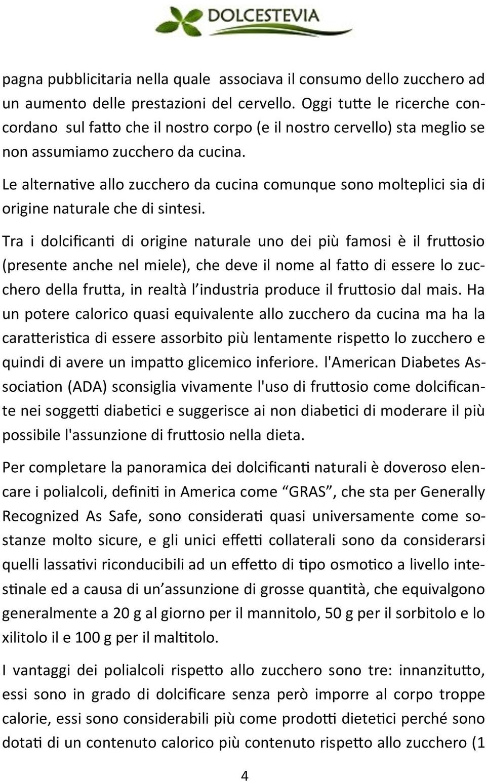 Le alternative allo zucchero da cucina comunque sono molteplici sia di origine naturale che di sintesi.