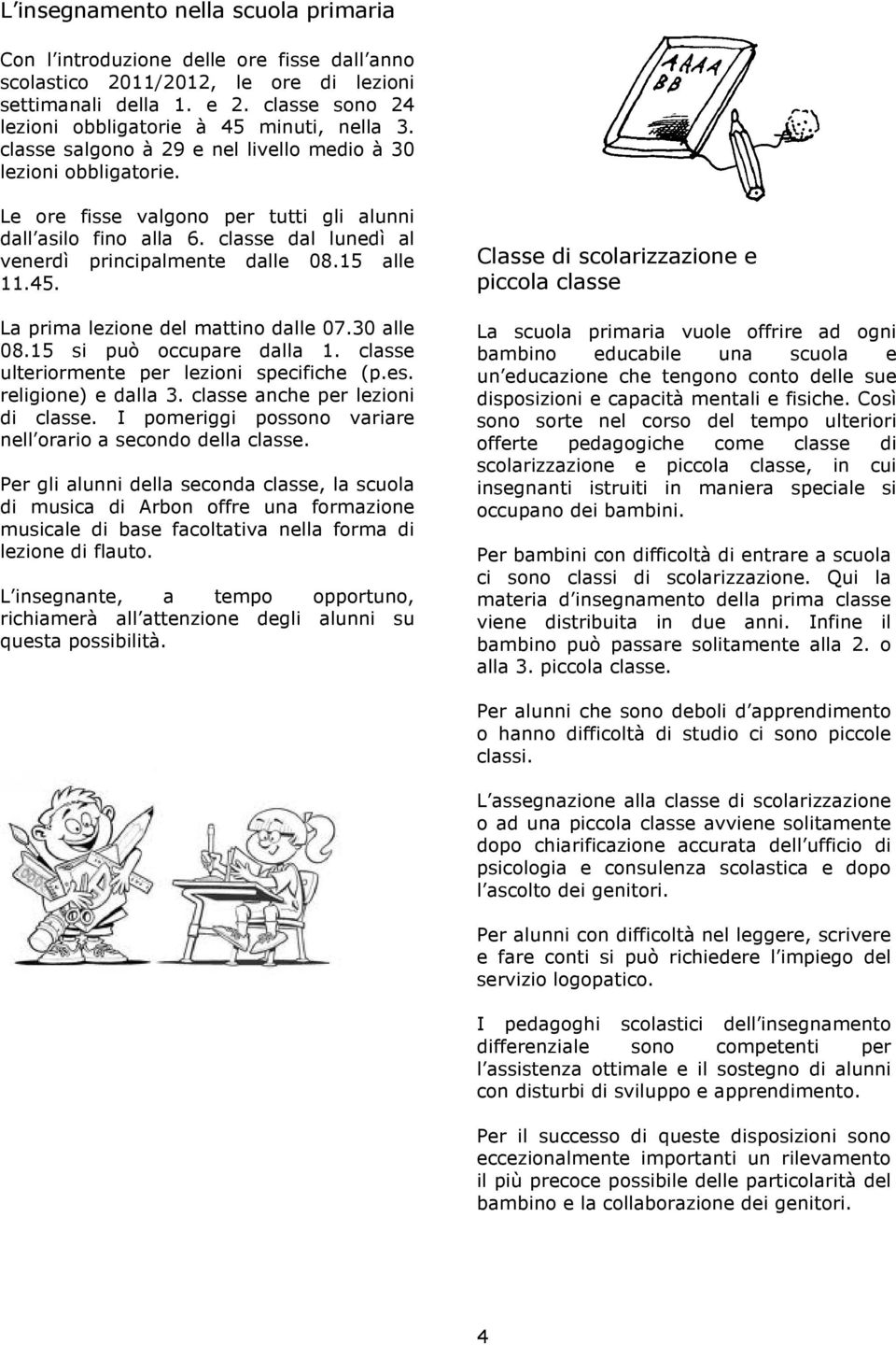 classe dal lunedì al venerdì principalmente dalle 08.15 alle 11.45. La prima lezione del mattino dalle 07.30 alle 08.15 si può occupare dalla 1. classe ulteriormente per lezioni specifiche (p.es.