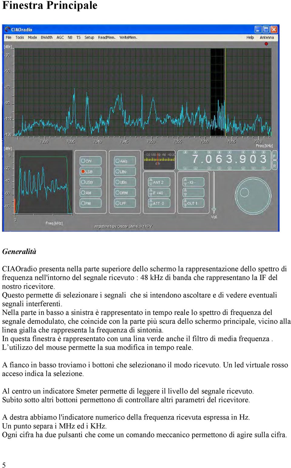 Nella parte in basso a sinistra è rappresentato in tempo reale lo spettro di frequenza del segnale demodulato, che coincide con la parte più scura dello schermo principale, vicino alla linea gialla