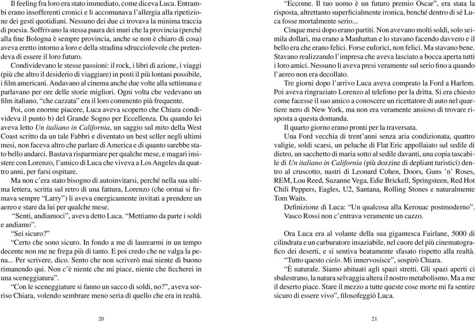 Soffrivano la stessa paura dei muri che la provincia (perché alla fine Bologna è sempre provincia, anche se non è chiaro di cosa) aveva eretto intorno a loro e della stradina sdrucciolevole che