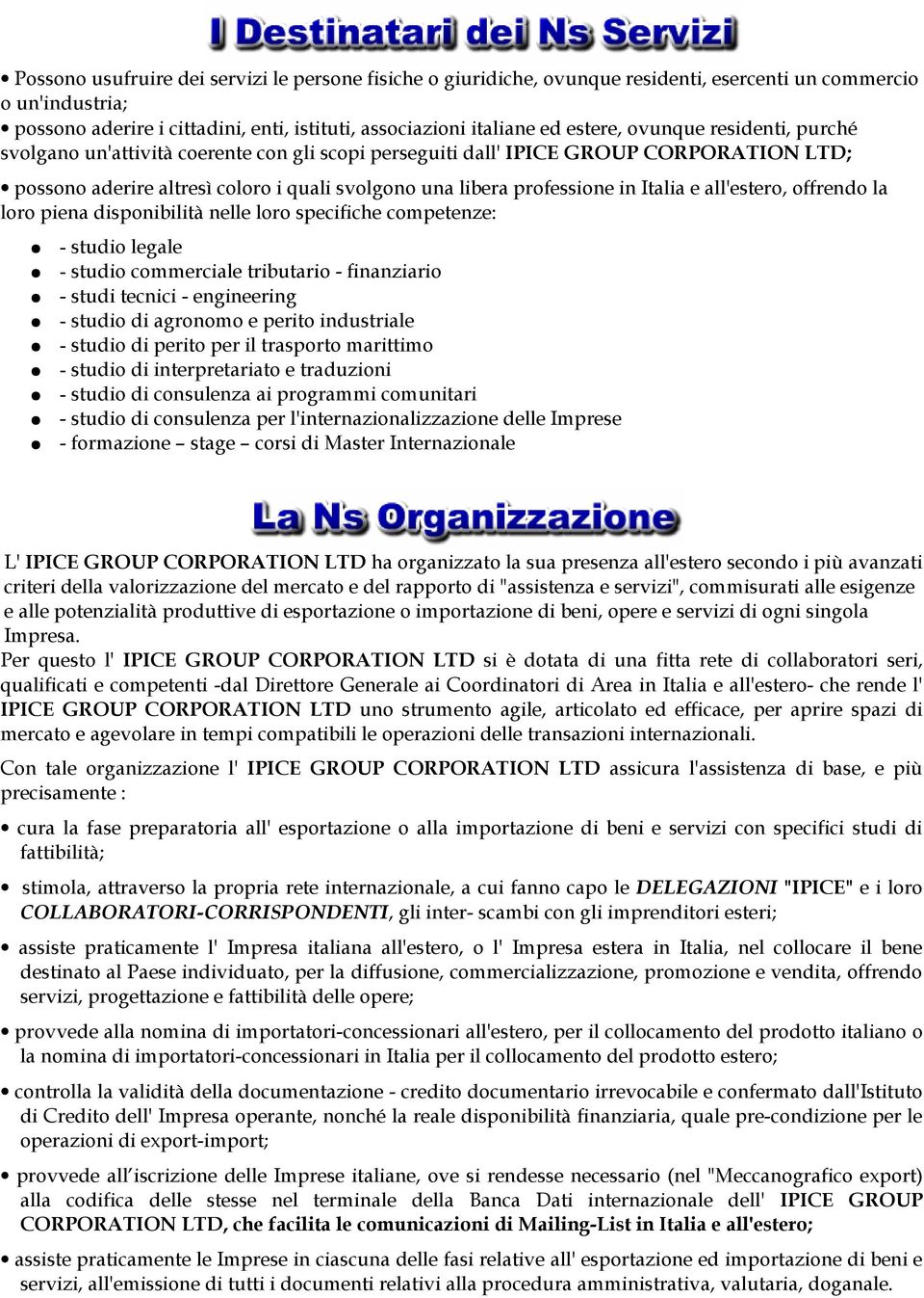 all'estero, offrendo la loro piena disponibilità nelle loro specifiche competenze: - studio legale - studio commerciale tributario - finanziario - studi tecnici - engineering - studio di agronomo e