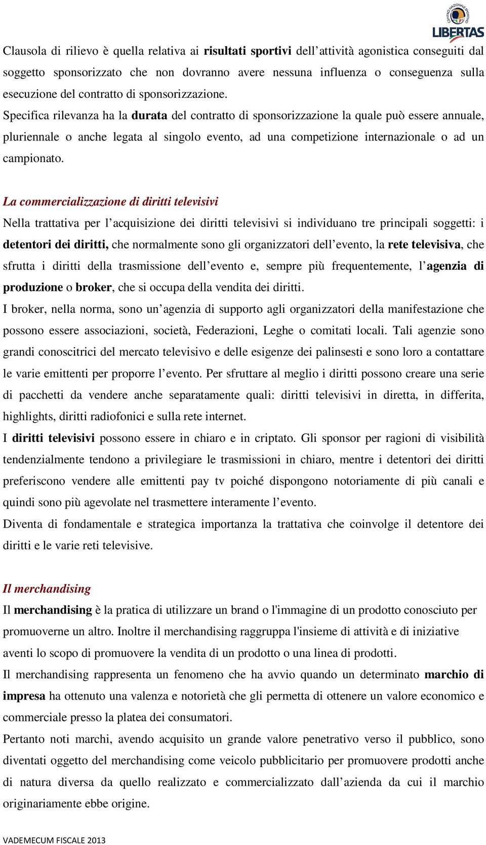 Specifica rilevanza ha la durata del contratto di sponsorizzazione la quale può essere annuale, pluriennale o anche legata al singolo evento, ad una competizione internazionale o ad un campionato.