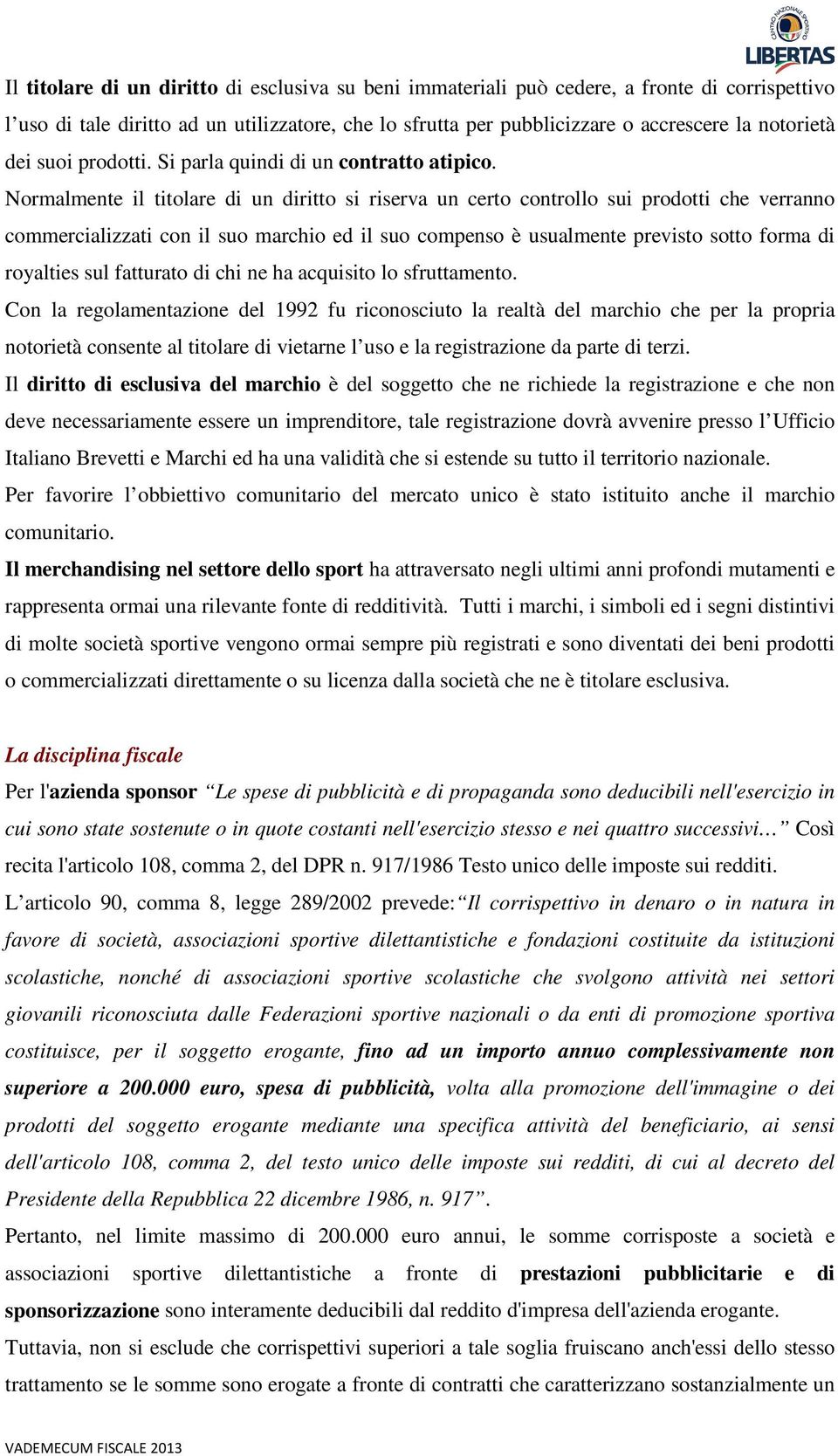 Normalmente il titolare di un diritto si riserva un certo controllo sui prodotti che verranno commercializzati con il suo marchio ed il suo compenso è usualmente previsto sotto forma di royalties sul