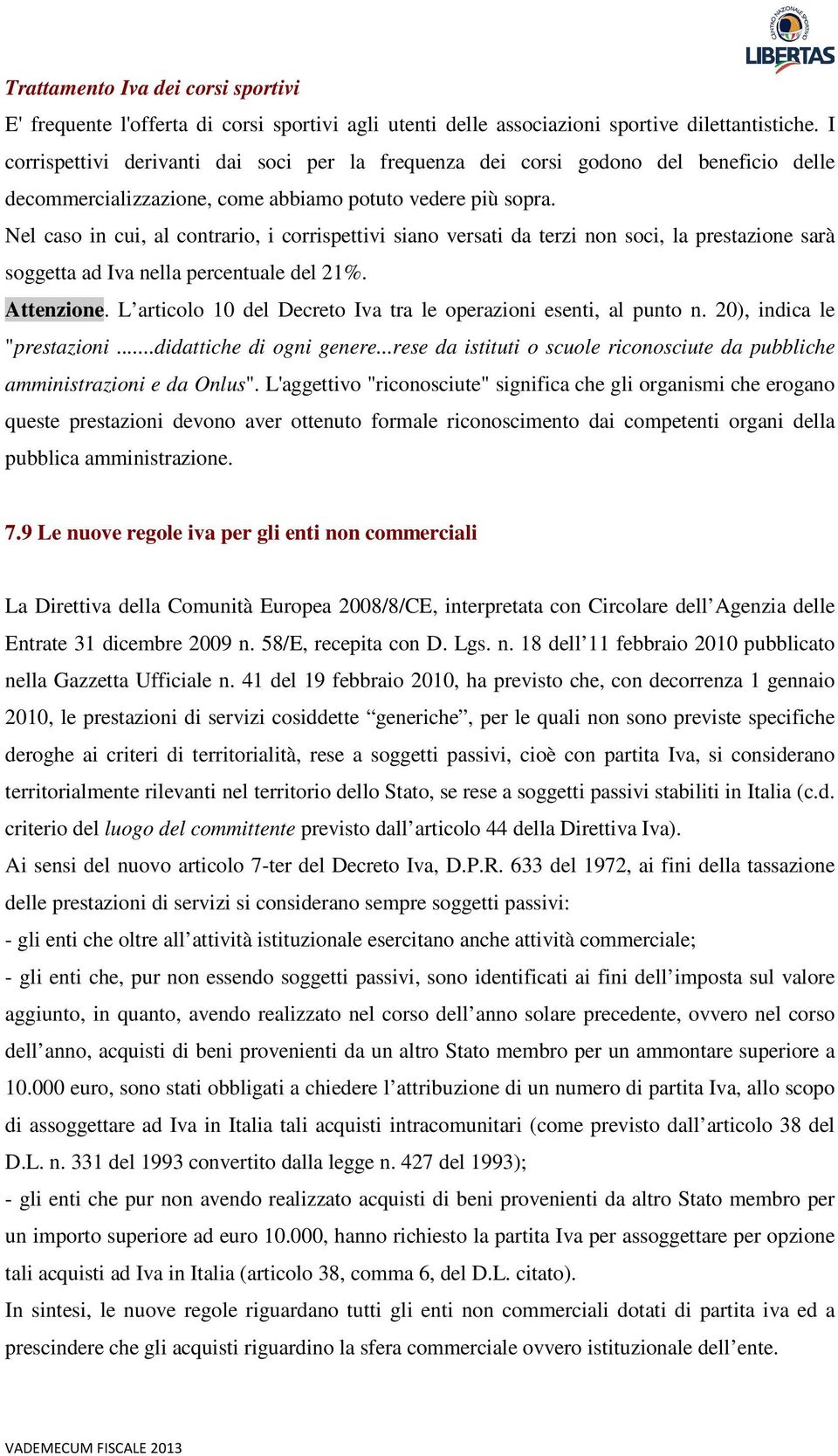 Nel caso in cui, al contrario, i corrispettivi siano versati da terzi non soci, la prestazione sarà soggetta ad Iva nella percentuale del 21%. Attenzione.