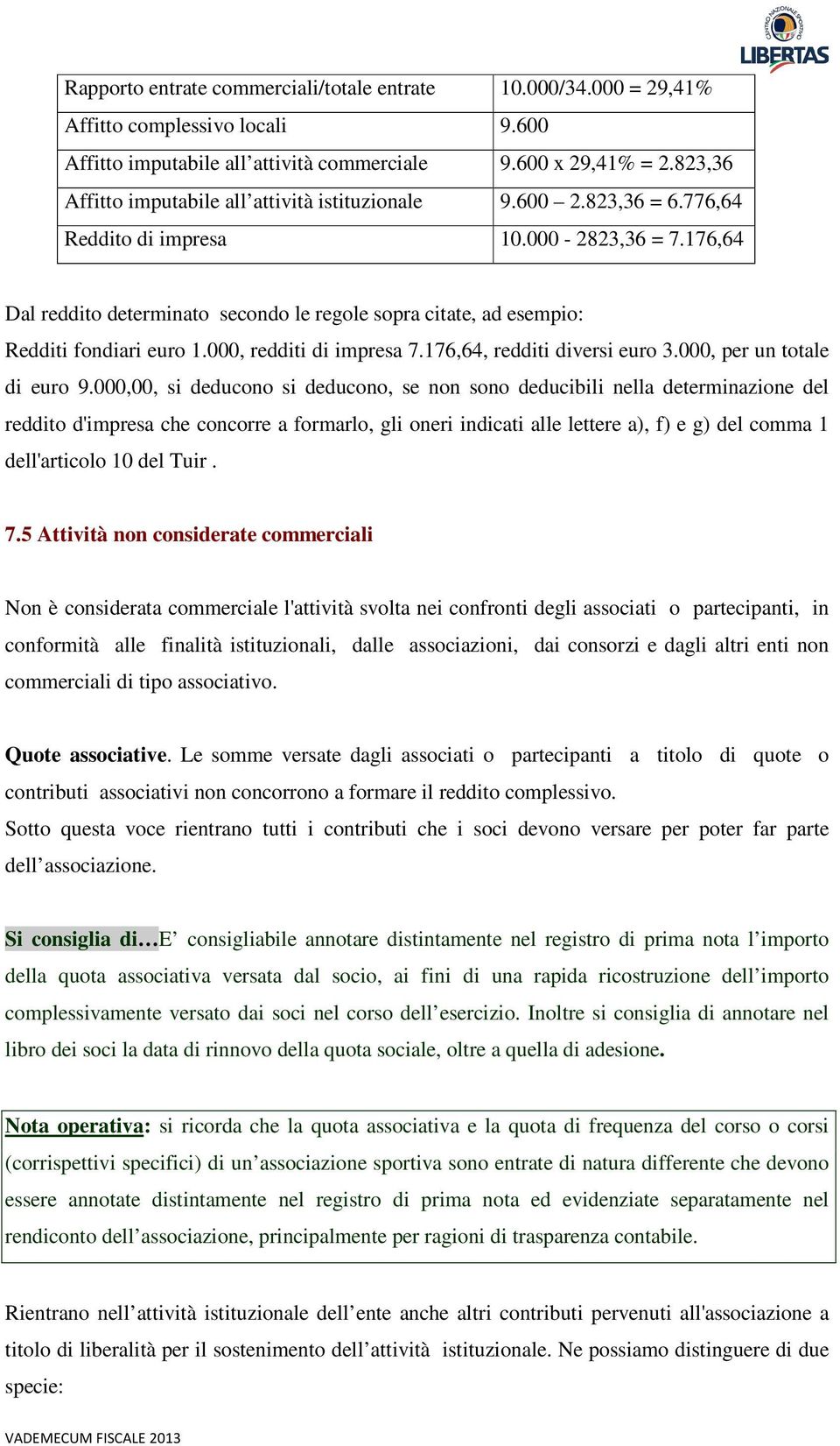 176,64 Dal reddito determinato secondo le regole sopra citate, ad esempio: Redditi fondiari euro 1.000, redditi di impresa 7.176,64, redditi diversi euro 3.000, per un totale di euro 9.