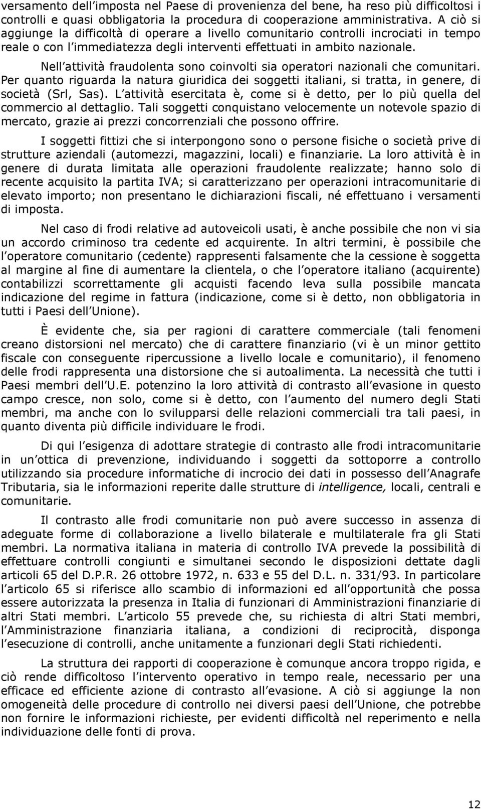 Nell attività fraudolenta sono coinvolti sia operatori nazionali che comunitari. Per quanto riguarda la natura giuridica dei soggetti italiani, si tratta, in genere, di società (Srl, Sas).