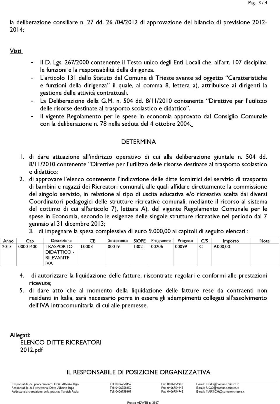 - L articolo 131 dello Statuto del Comune di Trieste avente ad oggetto Caratteristiche e funzioni della dirigenza il quale, al comma 8, lettera a), attribuisce ai dirigenti la gestione delle attività